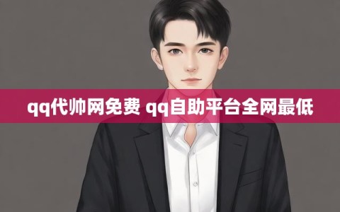 qq代帅网免费 qq自助平台全网最低