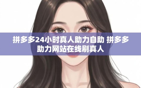 拼多多24小时真人助力自助 拼多多助力网站在线刷真人