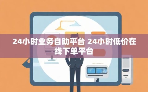 24小时业务自助平台 24小时低价在线下单平台
