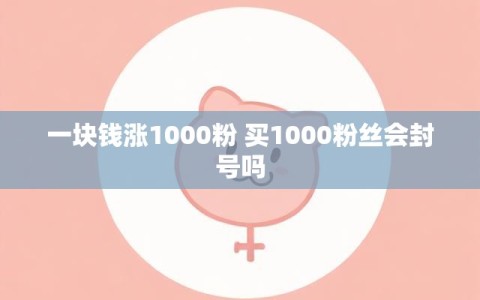 一块钱涨1000粉 买1000粉丝会封号吗