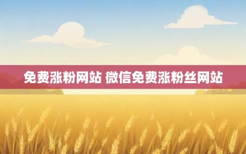 免费涨粉网站 微信免费涨粉丝网站