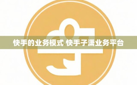 快手的业务模式 快手子潇业务平台