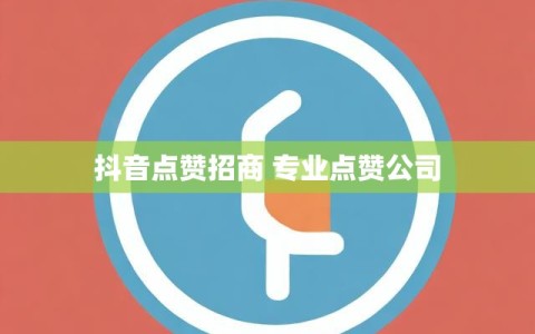 抖音点赞招商 专业点赞公司