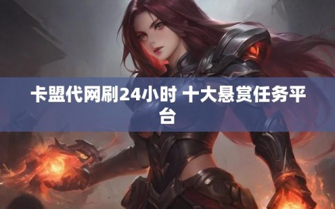 卡盟代网刷24小时 十大悬赏任务平台