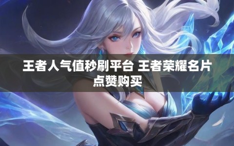 王者人气值秒刷平台 王者荣耀名片点赞购买