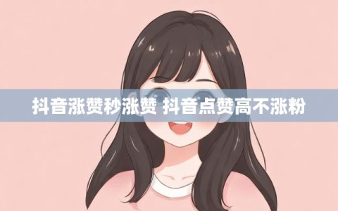 抖音涨赞秒涨赞 抖音点赞高不涨粉