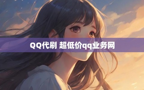 QQ代刷 超低价qq业务网