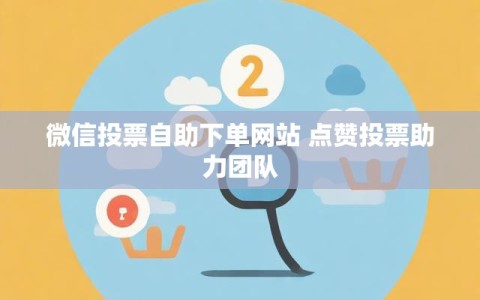 微信投票自助下单网站 点赞投票助力团队