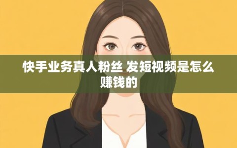 快手业务真人粉丝 发短视频是怎么赚钱的