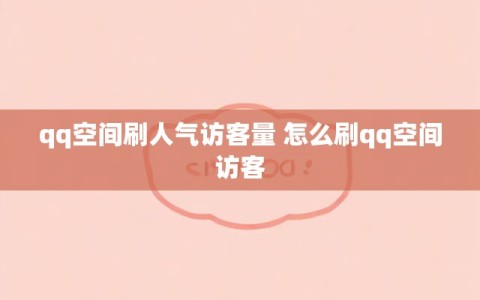 qq空间刷人气访客量 怎么刷qq空间访客