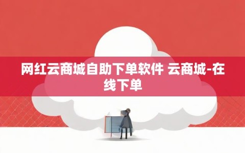 网红云商城自助下单软件 云商城-在线下单