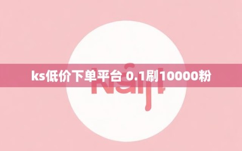 ks低价下单平台 0.1刷10000粉