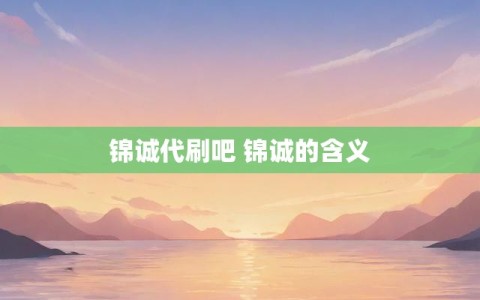 锦诚代刷吧 锦诚的含义