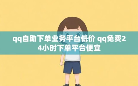 qq自助下单业务平台低价 qq免费24小时下单平台便宜
