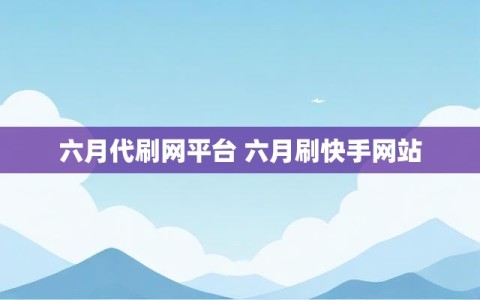 六月代刷网平台 六月刷快手网站