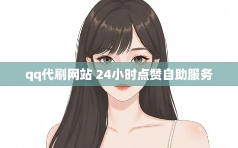 qq代刷网站 24小时点赞自助服务