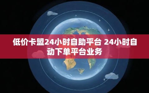 低价卡盟24小时自助平台 24小时自动下单平台业务