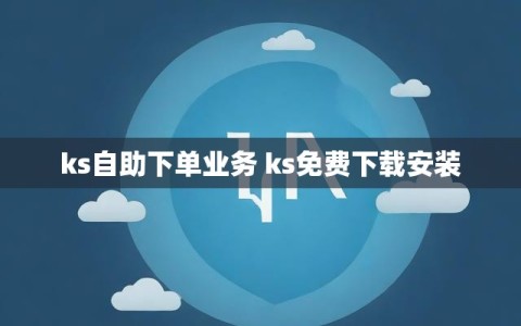 ks自助下单业务 ks免费下载安装