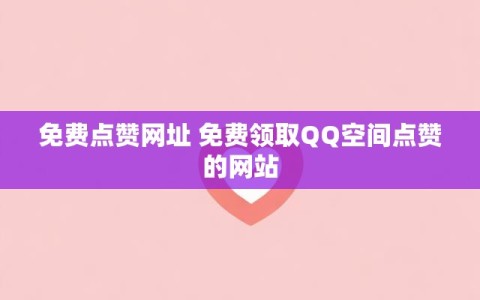 免费点赞网址 免费领取QQ空间点赞的网站