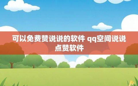 可以免费赞说说的软件 qq空间说说点赞软件