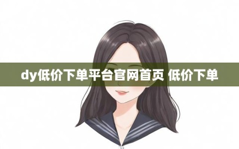 dy低价下单平台官网首页 低价下单