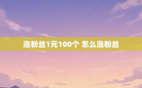 涨粉丝1元100个 怎么涨粉丝