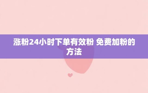 涨粉24小时下单有效粉 免费加粉的方法