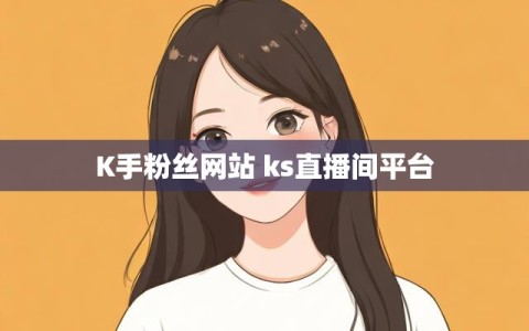 K手粉丝网站 ks直播间平台