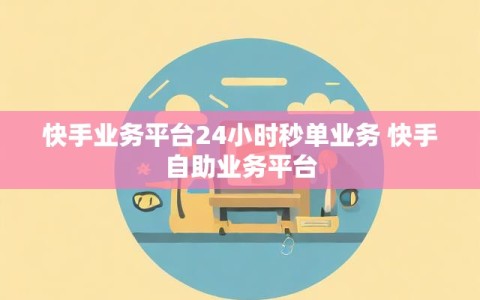 快手业务平台24小时秒单业务 快手自助业务平台