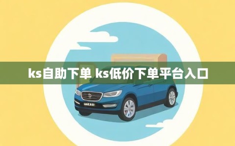 ks自助下单 ks低价下单平台入口