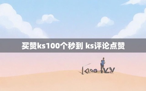 买赞ks100个秒到 ks评论点赞