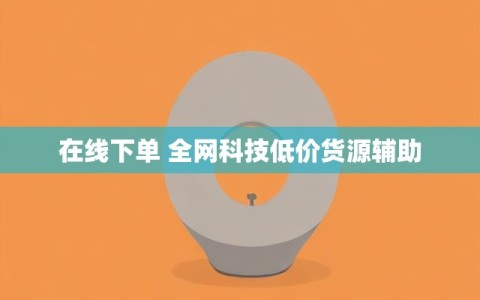 在线下单 全网科技低价货源辅助
