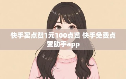 快手买点赞1元100点赞 快手免费点赞助手app