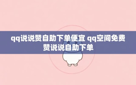 qq说说赞自助下单便宜 qq空间免费赞说说自助下单