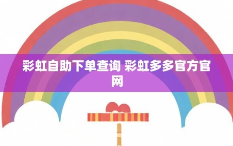 彩虹自助下单查询 彩虹多多官方官网