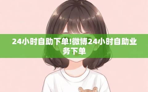 24小时自助下单!微博24小时自助业务下单