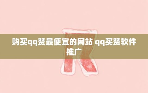 购买qq赞最便宜的网站 qq买赞软件推广
