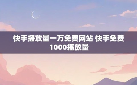 快手播放量一万免费网站 快手免费1000播放量