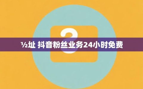 ½址 抖音粉丝业务24小时免费