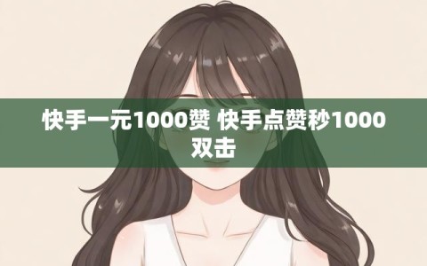 快手一元1000赞 快手点赞秒1000双击