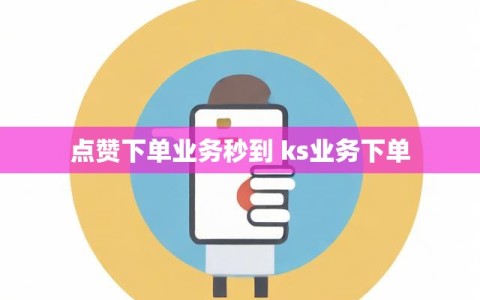 点赞下单业务秒到 ks业务下单