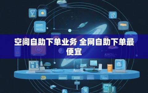 空间自助下单业务 全网自助下单最便宜