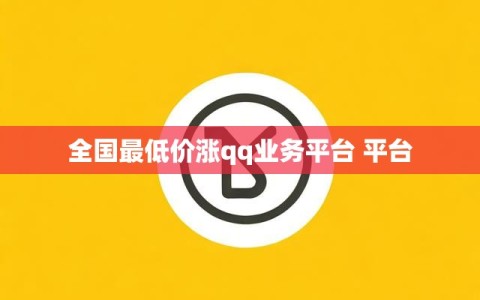 全国最低价涨qq业务平台 平台