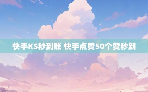快手KS秒到账 快手点赞50个赞秒到