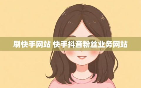 刷快手网站 快手抖音粉丝业务网站