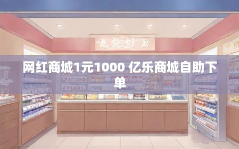 网红商城1元1000 亿乐商城自助下单