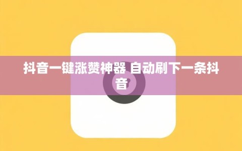 抖音一键涨赞神器 自动刷下一条抖音