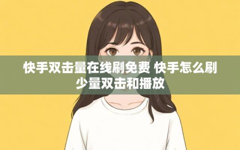 快手双击量在线刷免费 快手怎么刷少量双击和播放