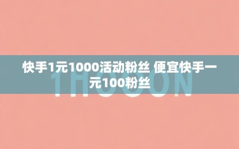快手1元1000活动粉丝 便宜快手一元100粉丝