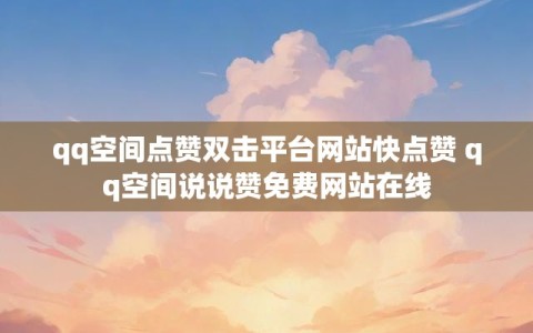 qq空间点赞双击平台网站快点赞 qq空间说说赞免费网站在线